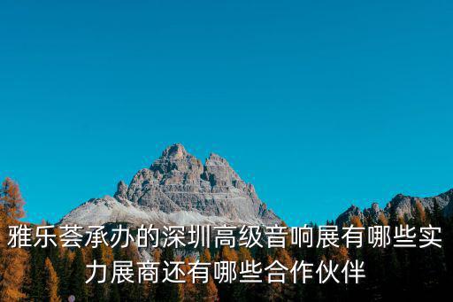 保康深圳商會(huì)，雅樂薈承辦的深圳高級(jí)音響展有哪些實(shí)力展商還有哪些合作伙伴