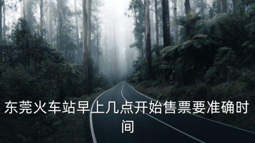 東莞火車站早上幾點開始售票要準確時間
