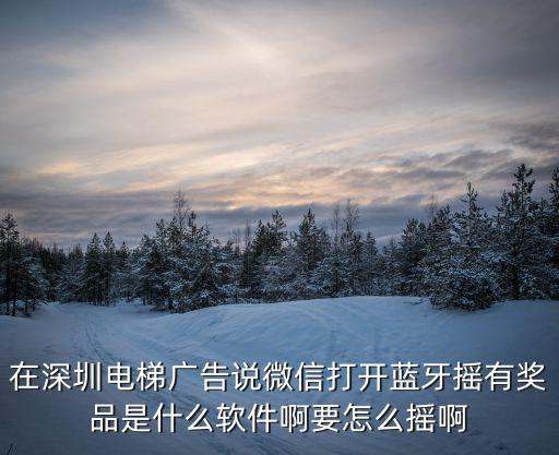 在深圳電梯廣告說微信打開藍牙搖有獎品是什么軟件啊要怎么搖啊