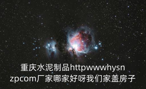 重慶水泥制品httpwwwhysnzpcom廠家哪家好呀我們家蓋房子