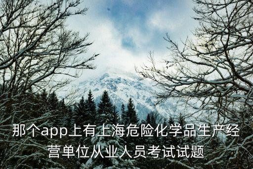 那個app上有上海危險化學品生產經營單位從業人員考試試題