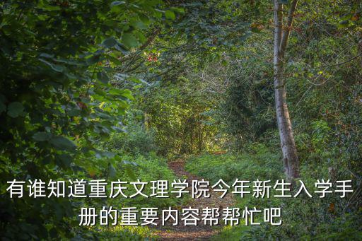 有誰知道重慶文理學(xué)院今年新生入學(xué)手冊的重要內(nèi)容幫幫忙吧