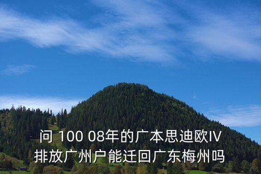 問 100 08年的廣本思迪歐IV排放廣州戶能遷回廣東梅州嗎