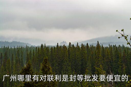 廣州哪里有對(duì)聯(lián)利是封等批發(fā)要便宜的