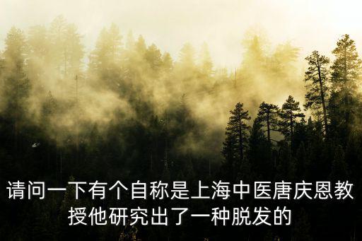 請問一下有個自稱是上海中醫唐慶恩教授他研究出了一種脫發的