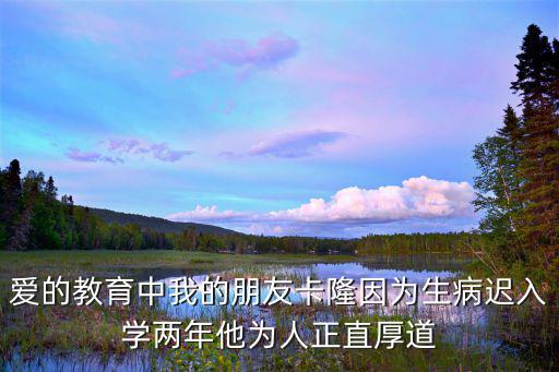 愛的教育中我的朋友卡隆因為生病遲入學兩年他為人正直厚道