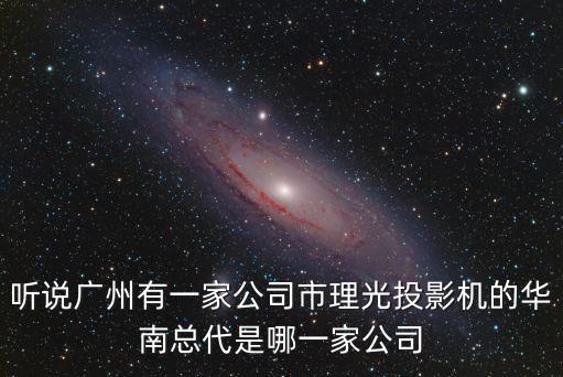 聽說廣州有一家公司市理光投影機(jī)的華南總代是哪一家公司