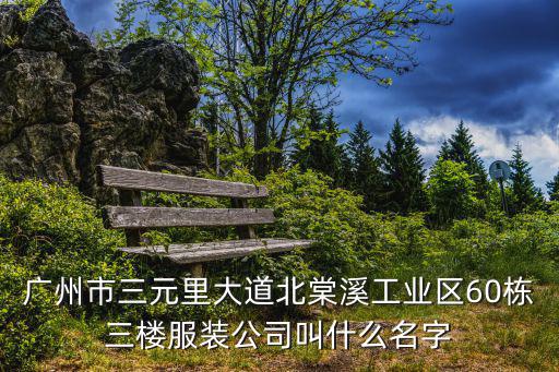 廣州市三元里大道北棠溪工業區60棟三樓服裝公司叫什么名字
