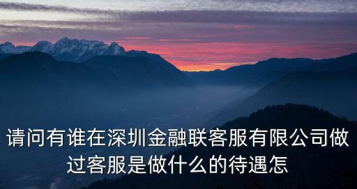請問有誰在深圳金融聯客服有限公司做過客服是做什么的待遇怎