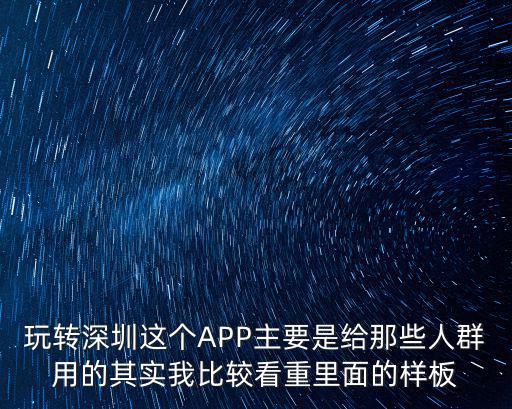 玩轉深圳這個APP主要是給那些人群用的其實我比較看重里面的樣板