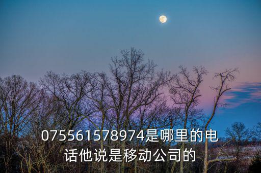 075561578974是哪里的電話他說是移動公司的