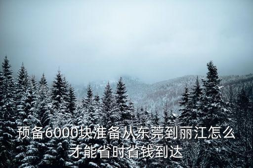 預(yù)備6000塊準(zhǔn)備從東莞到麗江怎么才能省時(shí)省錢(qián)到達(dá)