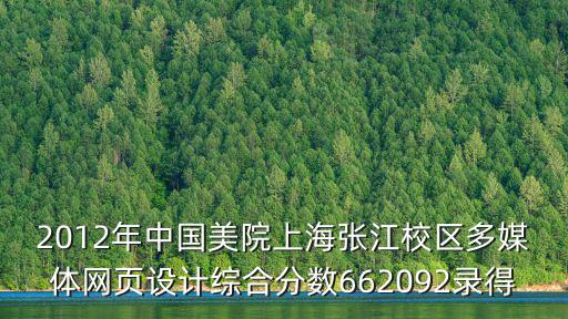 上海市張江中學分數，2012年中國美院上海張江校區多媒體網頁設計綜合分數662092錄得