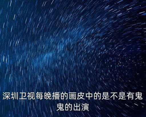 深圳衛(wèi)視每晚播的畫皮中的是不是有鬼鬼的出演