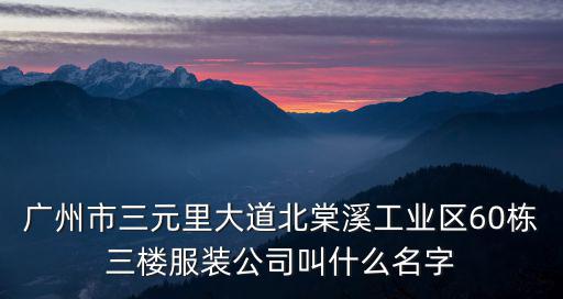 廣州市三元里大道北棠溪工業(yè)區(qū)60棟三樓服裝公司叫什么名字
