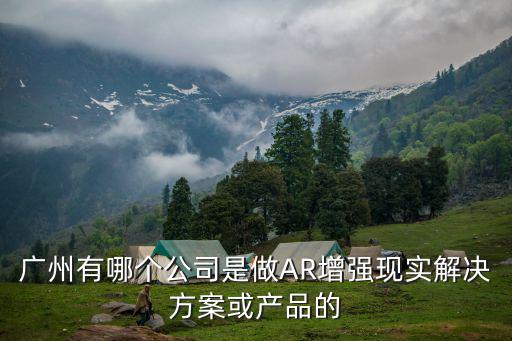 廣州有哪個公司是做AR增強現實解決方案或產品的