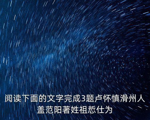閱讀下面的文字完成3題盧懷慎滑州人蓋范陽著姓祖悊仕為