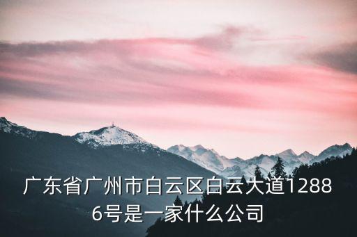 廣東省廣州市白云區白云大道12886號是一家什么公司