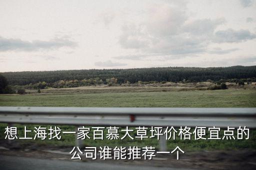 想上海找一家百慕大草坪價格便宜點的公司誰能推薦一個