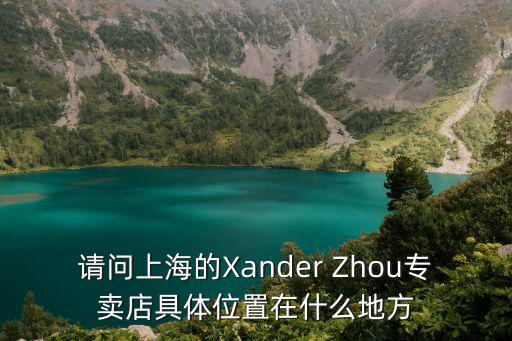 請(qǐng)問(wèn)上海的Xander Zhou專賣店具體位置在什么地方