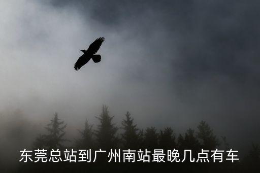 東莞總站到廣州南站最晚幾點有車