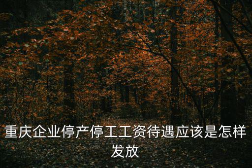 重慶企業停產停工工資待遇應該是怎樣發放