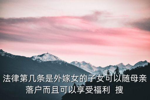 法律第幾條是外嫁女的子女可以隨母親落戶而且可以享受福利  搜