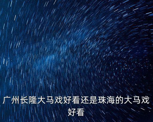 廣州長隆大馬戲好看還是珠海的大馬戲好看
