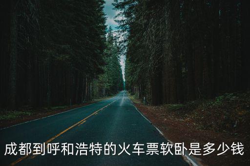 成都到呼和浩特的火車票軟臥是多少錢