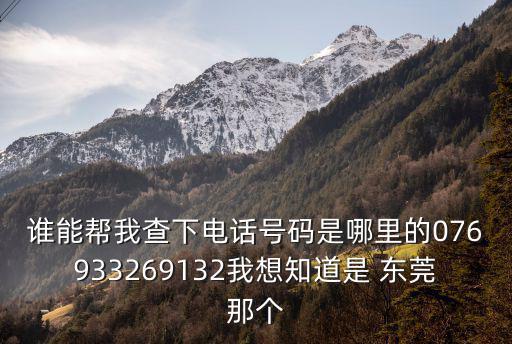 東莞豪順精密科技有限公司電話號碼，誰能幫我查下電話號碼是哪里的076933269132我想知道是 東莞那個