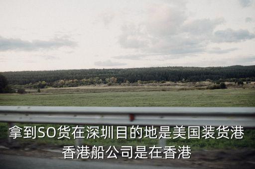拿到SO貨在深圳目的地是美國裝貨港香港船公司是在香港