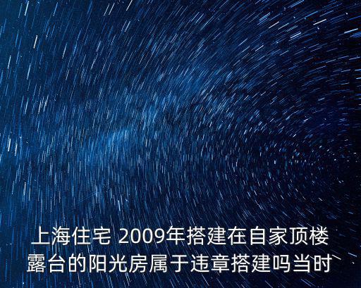 上海住宅 2009年搭建在自家頂樓露臺的陽光房屬于違章搭建嗎當時