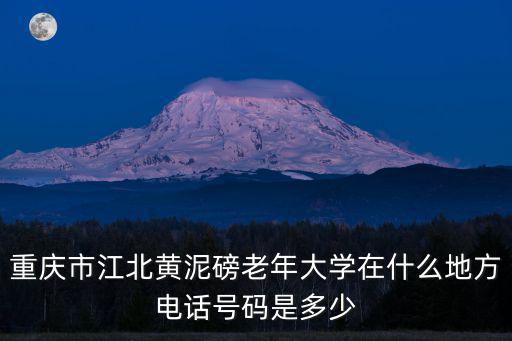 重慶市江北黃泥磅老年大學(xué)在什么地方電話(huà)號(hào)碼是多少