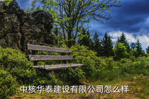 中核華泰建設有限公司怎么樣