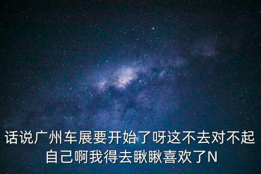 話說廣州車展要開始了呀這不去對不起自己啊我得去瞅瞅喜歡了N