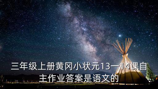三年級上冊黃岡小狀元13一14課自主作業答案是語文的