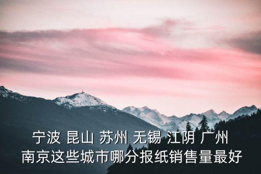 寧波 昆山 蘇州 無錫 江陰 廣州 南京這些城市哪分報紙銷售量最好