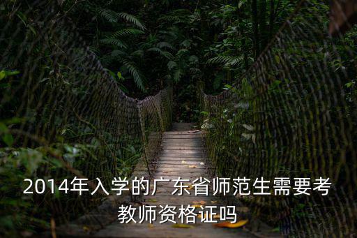 2014年入學的廣東省師范生需要考教師資格證嗎