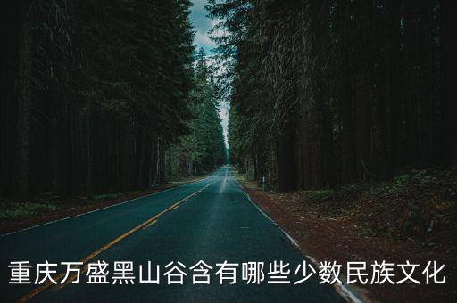 重慶萬盛黑山谷含有哪些少數民族文化