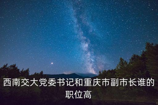 西南交大黨委書記和重慶市副市長誰的職位高