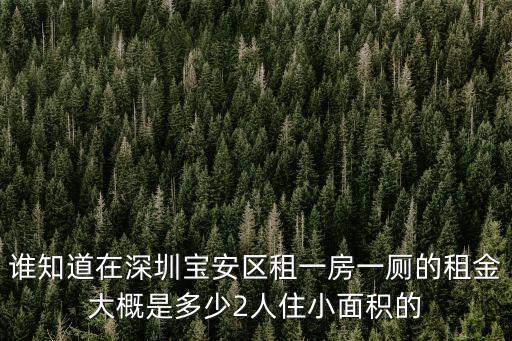 誰知道在深圳寶安區租一房一廁的租金大概是多少2人住小面積的