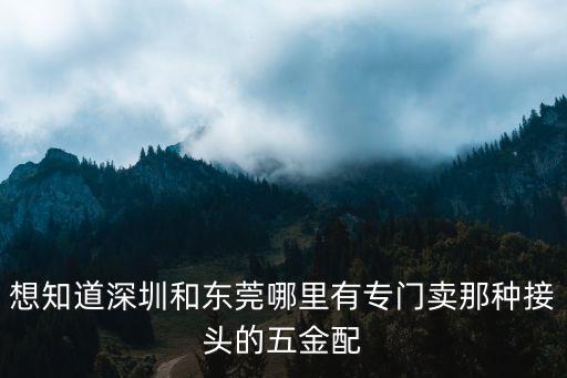 想知道深圳和東莞哪里有專門賣那種接頭的五金配