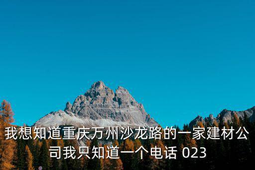 我想知道重慶萬州沙龍路的一家建材公司我只知道一個電話 023