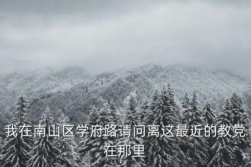 我在南山區(qū)學(xué)府路請問離這最近的教黨在那里