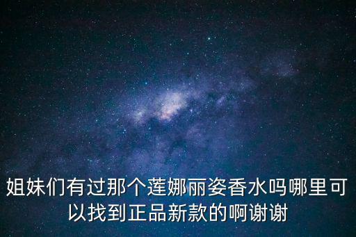 姐妹們有過那個蓮娜麗姿香水嗎哪里可以找到正品新款的啊謝謝