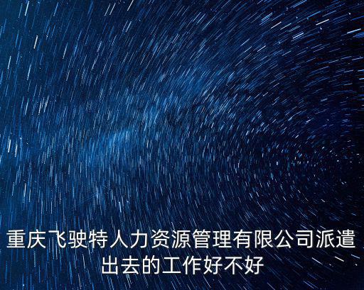 重慶飛駛特人力資源管理有限公司派遣出去的工作好不好