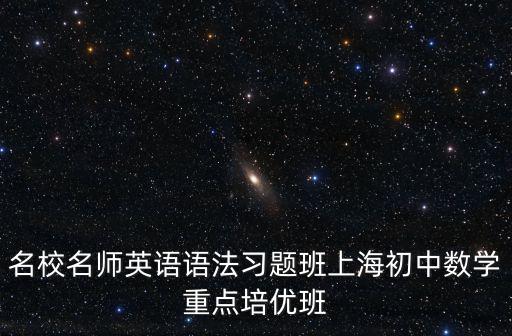 名校名師英語語法習題班上海初中數(shù)學重點培優(yōu)班