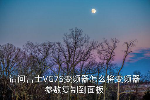 廣州日立醫(yī)療，請問富士VG7S變頻器怎么將變頻器參數(shù)復制到面板