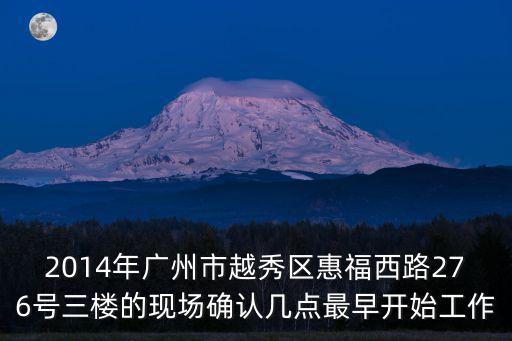 2014年廣州教師赴英，2014年廣州市越秀區惠福西路276號三樓的現場確認幾點最早開始工作