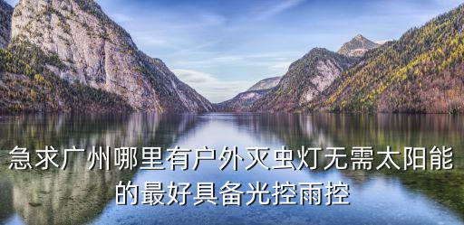 急求廣州哪里有戶外滅蟲燈無需太陽能的最好具備光控雨控